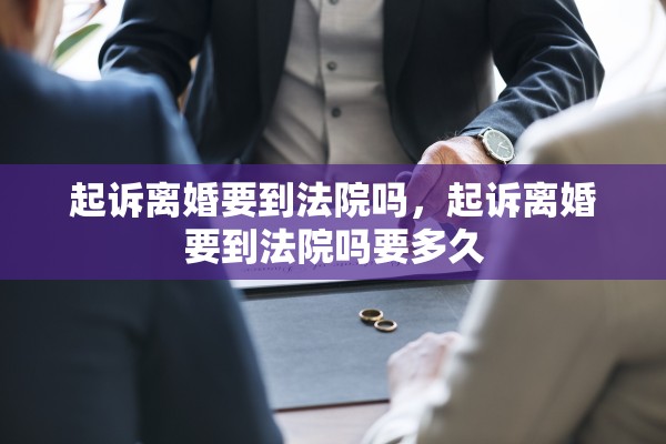 起诉离婚要到法院吗,起诉离婚要到法院吗要多久 起诉离婚要到法院吗,起诉离婚要到法院吗要多久