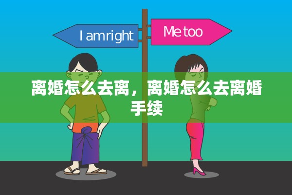 离婚怎么去离,离婚怎么去离婚手续 离婚怎么去离,离婚怎么去离婚手续