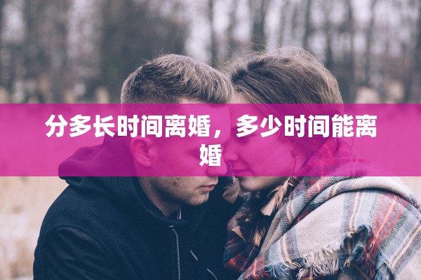 分多长时间离婚,多少时间能离婚 分多长时间离婚,多少时间能离婚