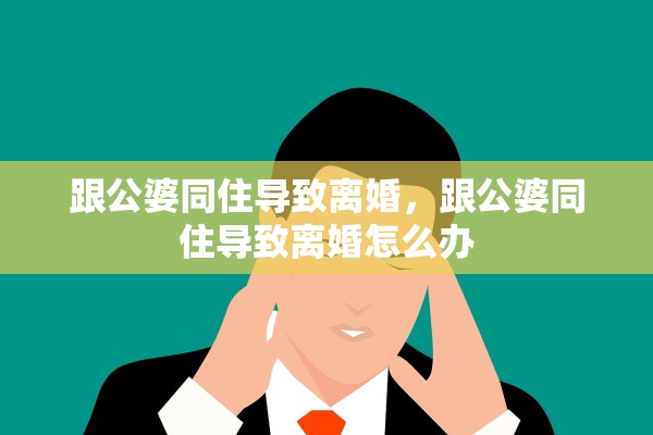 跟公婆同住导致离婚,跟公婆同住导致离婚怎么办 跟公婆同住导致离婚,跟公婆同住导致离婚怎么办