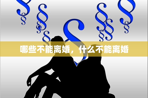 哪些不能离婚,什么不能离婚 哪些不能离婚,什么不能离婚