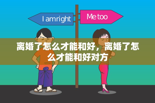 离婚了怎么才能和好,离婚了怎么才能和好对方 离婚了怎么才能和好,离婚了怎么才能和好对方