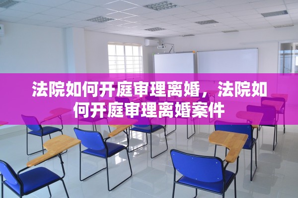 法院如何开庭审理离婚,法院如何开庭审理离婚案件 法院如何开庭审理离婚,法院如何开庭审理离婚案件