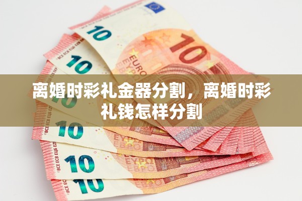 离婚时彩礼金器分割,离婚时彩礼钱怎样分割 离婚时彩礼金器分割,离婚时彩礼钱怎样分割