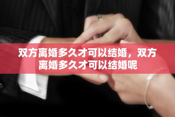 双方离婚多久才可以结婚,双方离婚多久才可以结婚呢 双方离婚多久才可以结婚,双方离婚多久才可以结婚呢