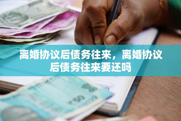 离婚协议后债务往来,离婚协议后债务往来要还吗 离婚协议后债务往来,离婚协议后债务往来要还吗