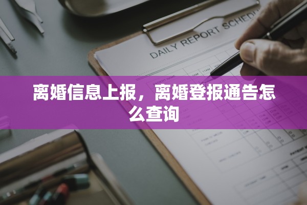 离婚信息上报,离婚登报通告怎么查询 离婚信息上报,离婚登报通告怎么查询