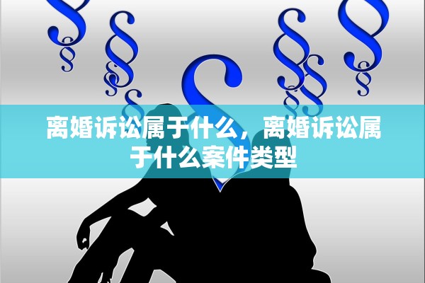 离婚诉讼属于什么,离婚诉讼属于什么案件类型 离婚诉讼属于什么,离婚诉讼属于什么案件类型