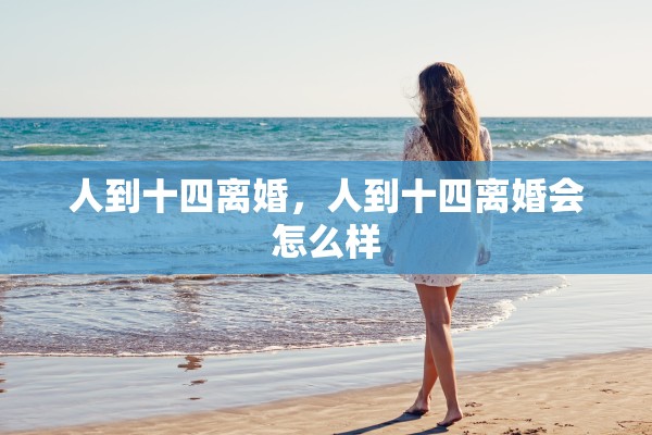 人到十四离婚，人到十四离婚会怎么样