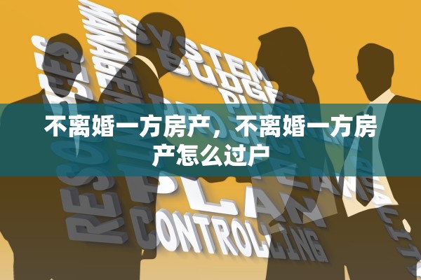 不离婚一方房产，不离婚一方房产怎么过户