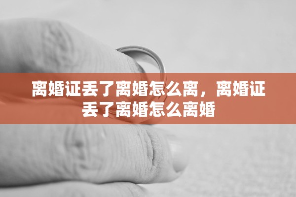 离婚证丢了离婚怎么离，离婚证丢了离婚怎么离婚