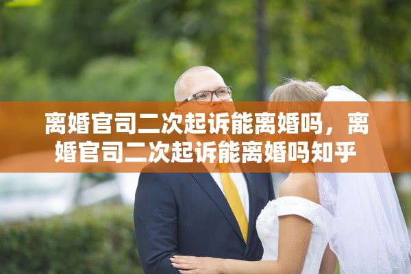 离婚官司二次起诉能离婚吗，离婚官司二次起诉能离婚吗知乎