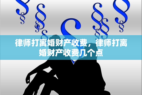 律师打离婚财产收费，律师打离婚财产收费几个点