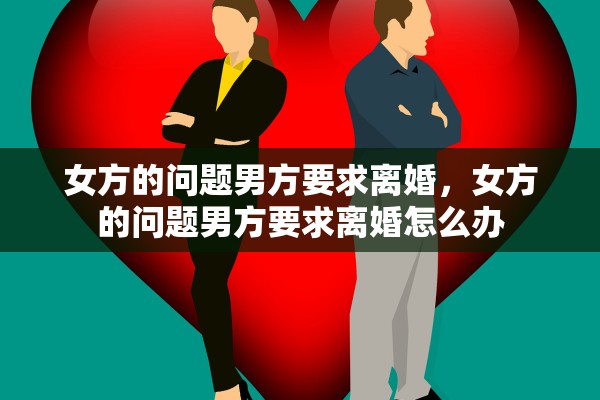 女方的问题男方要求离婚,女方的问题男方要求离婚怎么办 女方的问题男方要求离婚,女方的问题男方要求离婚怎么办