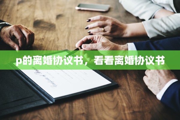 p的离婚协议书,看看离婚协议书 p的离婚协议书,看看离婚协议书