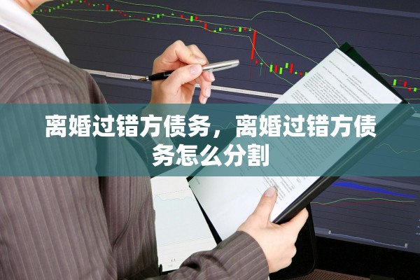 离婚过错方债务,离婚过错方债务怎么分割 离婚过错方债务,离婚过错方债务怎么分割