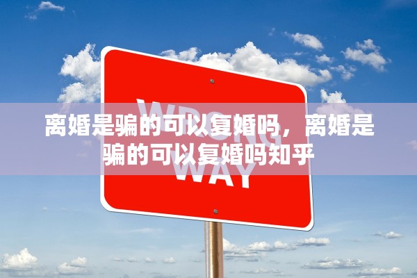 离婚是骗的可以复婚吗，离婚是骗的可以复婚吗知乎