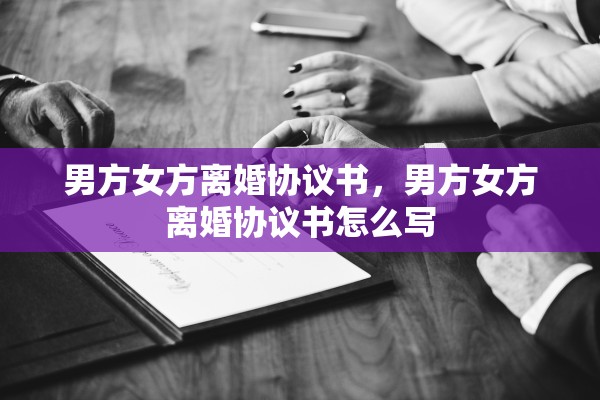 男方女方离婚协议书，男方女方离婚协议书怎么写