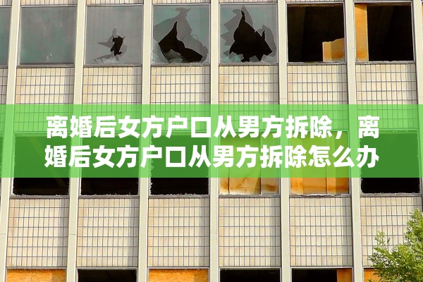 离婚后女方户口从男方拆除，离婚后女方户口从男方拆除怎么办