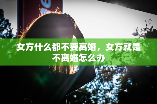 女方什么都不要离婚，女方就是不离婚怎么办