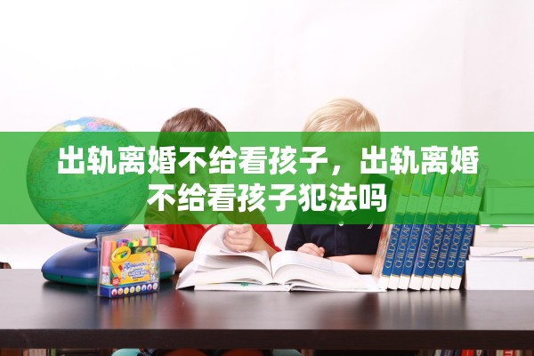 出轨离婚不给看孩子，出轨离婚不给看孩子犯法吗