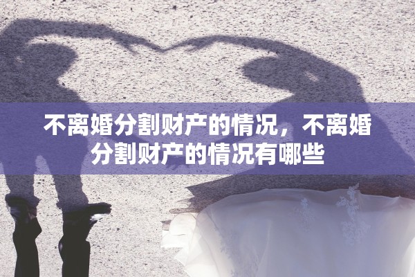 不离婚分割财产的情况，不离婚分割财产的情况有哪些