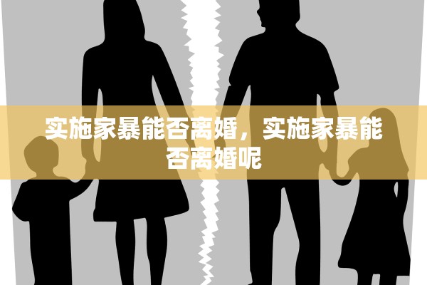 实施家暴能否离婚，实施家暴能否离婚呢