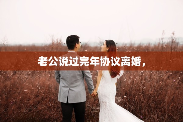 老公说过完年协议离婚, 老公说过完年协议离婚,