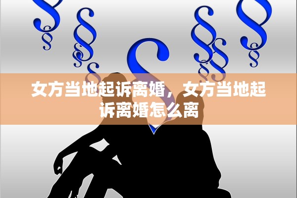 女方当地起诉离婚,女方当地起诉离婚怎么离 女方当地起诉离婚,女方当地起诉离婚怎么离