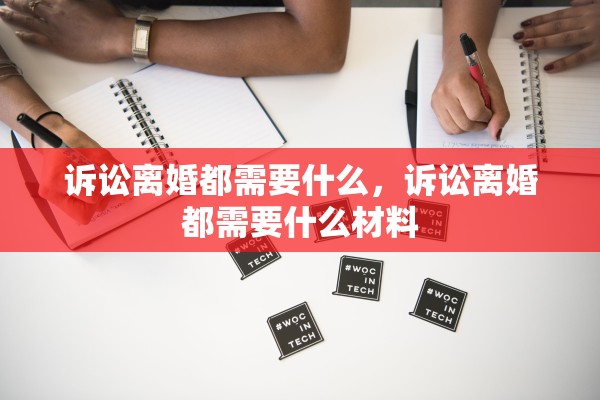 诉讼离婚都需要什么,诉讼离婚都需要什么材料 诉讼离婚都需要什么,诉讼离婚都需要什么材料