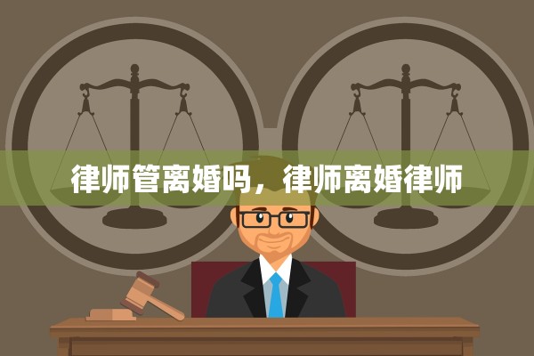 律师管离婚吗,律师离婚律师 律师管离婚吗,律师离婚律师
