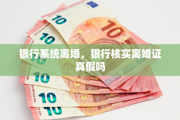 银行系统离婚，银行核实离婚证真假吗