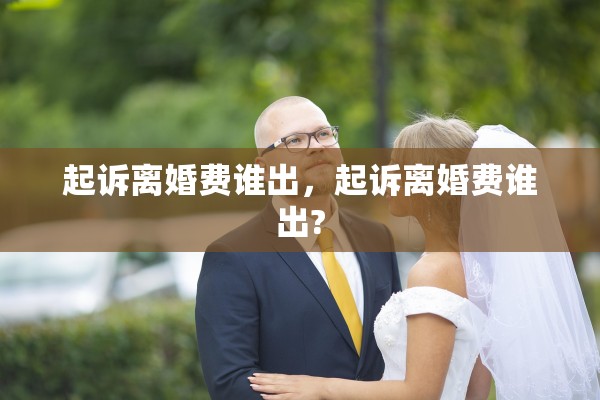 起诉离婚费谁出,起诉离婚费谁出? 起诉离婚费谁出,起诉离婚费谁出?