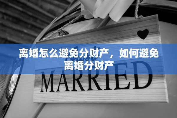 离婚怎么避免分财产,如何避免离婚分财产 离婚怎么避免分财产,如何避免离婚分财产
