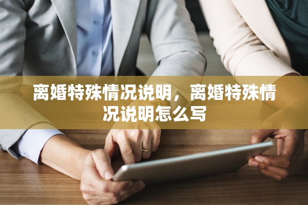 离婚特殊情况说明,离婚特殊情况说明怎么写 离婚特殊情况说明,离婚特殊情况说明怎么写