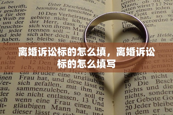 离婚诉讼标的怎么填,离婚诉讼标的怎么填写 离婚诉讼标的怎么填,离婚诉讼标的怎么填写