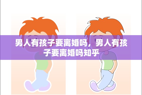 男人有孩子要离婚吗,男人有孩子要离婚吗知乎 男人有孩子要离婚吗,男人有孩子要离婚吗知乎