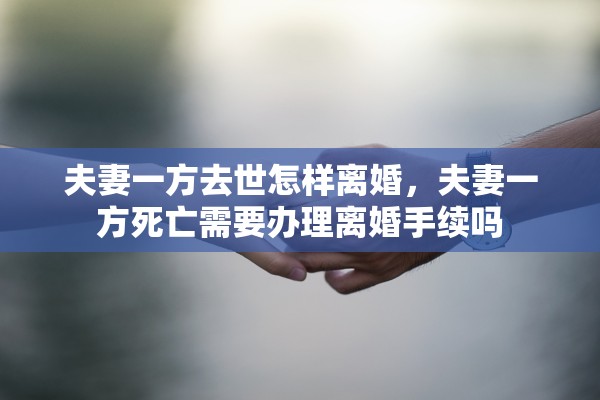 夫妻一方去世怎样离婚，夫妻一方死亡需要办理离婚手续吗
