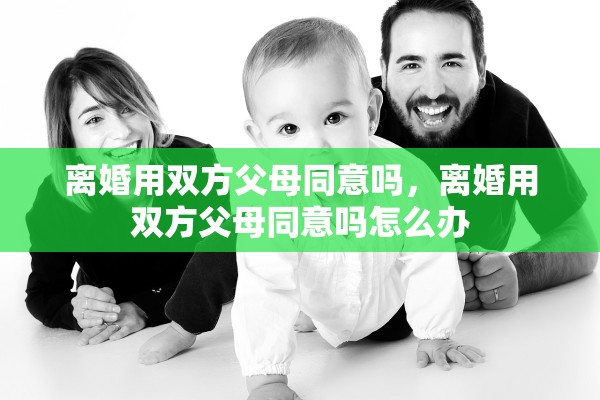 离婚用双方父母同意吗,离婚用双方父母同意吗怎么办 离婚用双方父母同意吗,离婚用双方父母同意吗怎么办