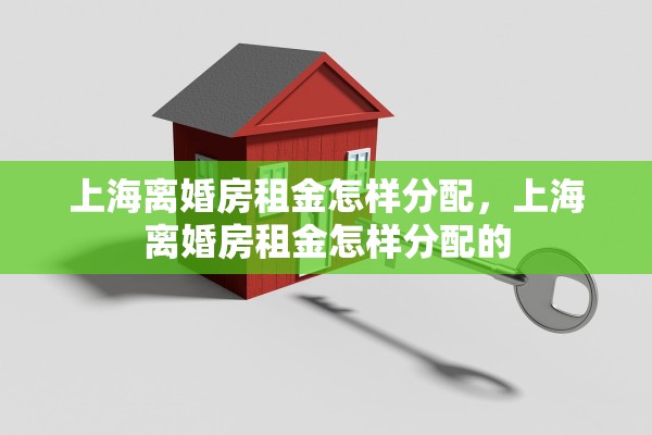 上海离婚房租金怎样分配，上海离婚房租金怎样分配的