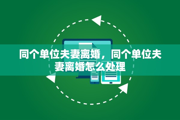 同个单位夫妻离婚,同个单位夫妻离婚怎么处理 同个单位夫妻离婚,同个单位夫妻离婚怎么处理