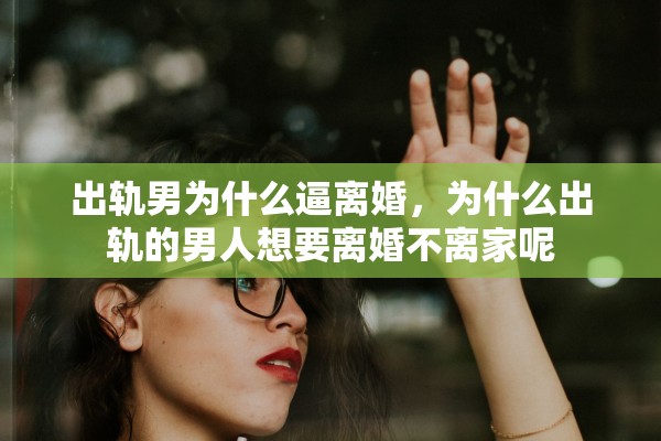出轨男为什么逼离婚，为什么出轨的男人想要离婚不离家呢