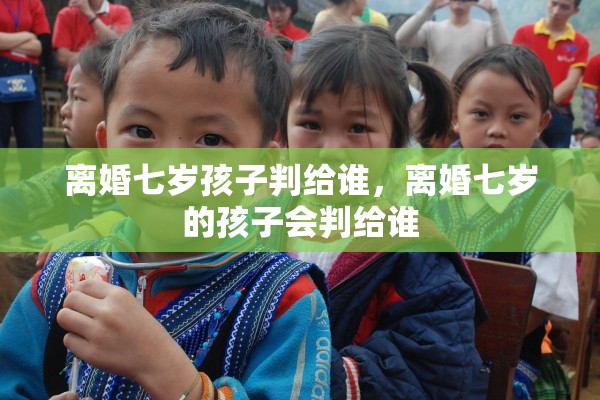 离婚七岁孩子判给谁，离婚七岁的孩子会判给谁