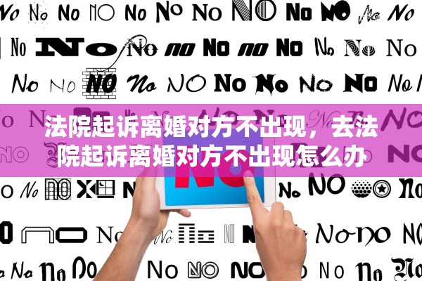 法院起诉离婚对方不出现,去法院起诉离婚对方不出现怎么办 法院起诉离婚对方不出现,去法院起诉离婚对方不出现怎么办