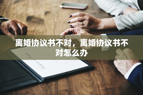 离婚协议书不对,离婚协议书不对怎么办 离婚协议书不对,离婚协议书不对怎么办