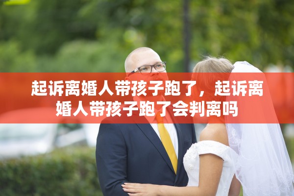 起诉离婚人带孩子跑了，起诉离婚人带孩子跑了会判离吗