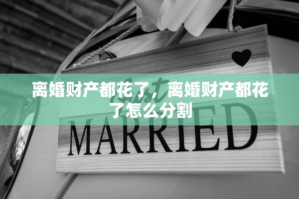 离婚财产都花了，离婚财产都花了怎么分割