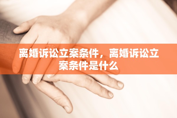 离婚诉讼立案条件,离婚诉讼立案条件是什么 离婚诉讼立案条件,离婚诉讼立案条件是什么