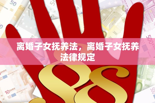 离婚子女抚养法,离婚子女抚养法律规定 离婚子女抚养法,离婚子女抚养法律规定