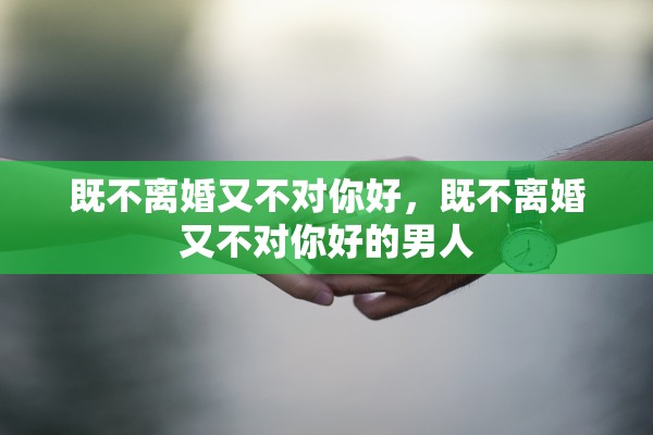 既不离婚又不对你好，既不离婚又不对你好的男人